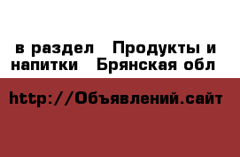  в раздел : Продукты и напитки . Брянская обл.